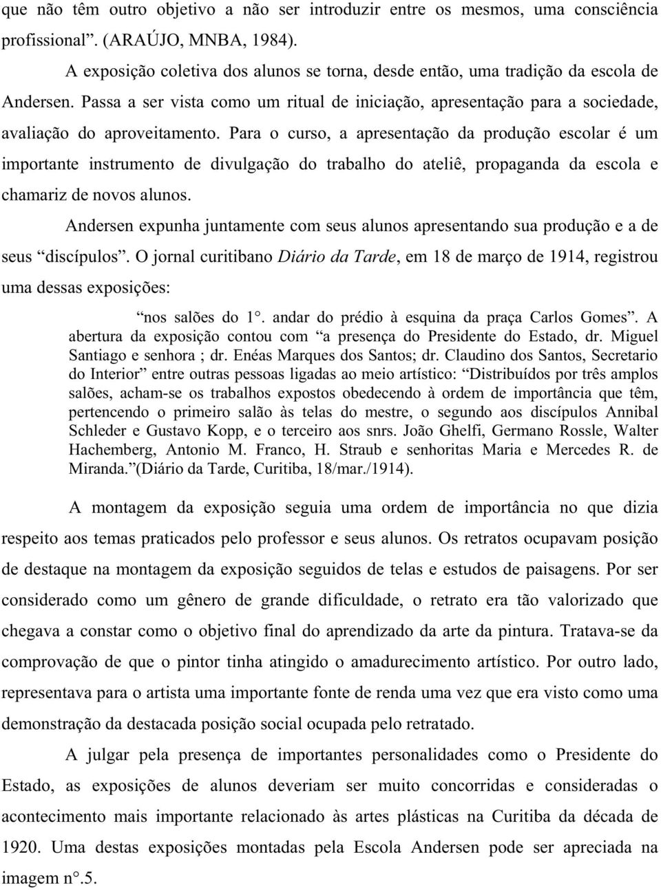 Para o curso, a apresentação da produção escolar é um importante instrumento de divulgação do trabalho do ateliê, propaganda da escola e chamariz de novos alunos.