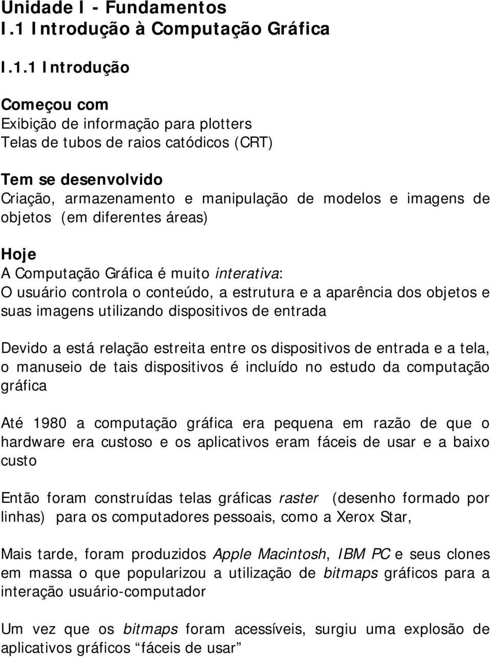 1 Introdução Começou com Exibição de informação para plotters Telas de tubos de raios catódicos (CRT) Tem se desenvolvido Criação, armazenamento e manipulação de modelos e imagens de objetos (em