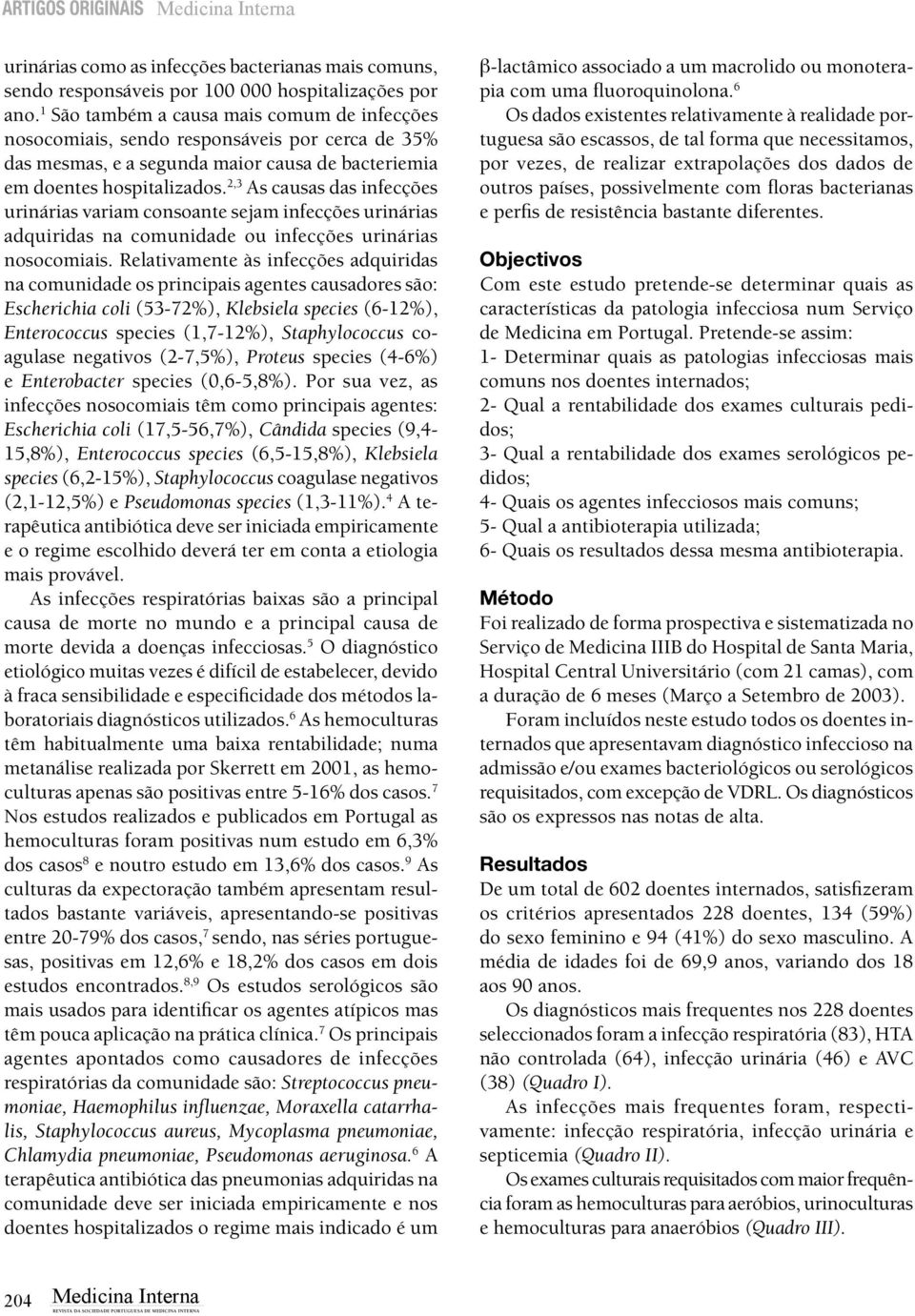 , As causas das infecções urinárias variam consoante sejam infecções urinárias adquiridas na comunidade ou infecções urinárias nosocomiais.