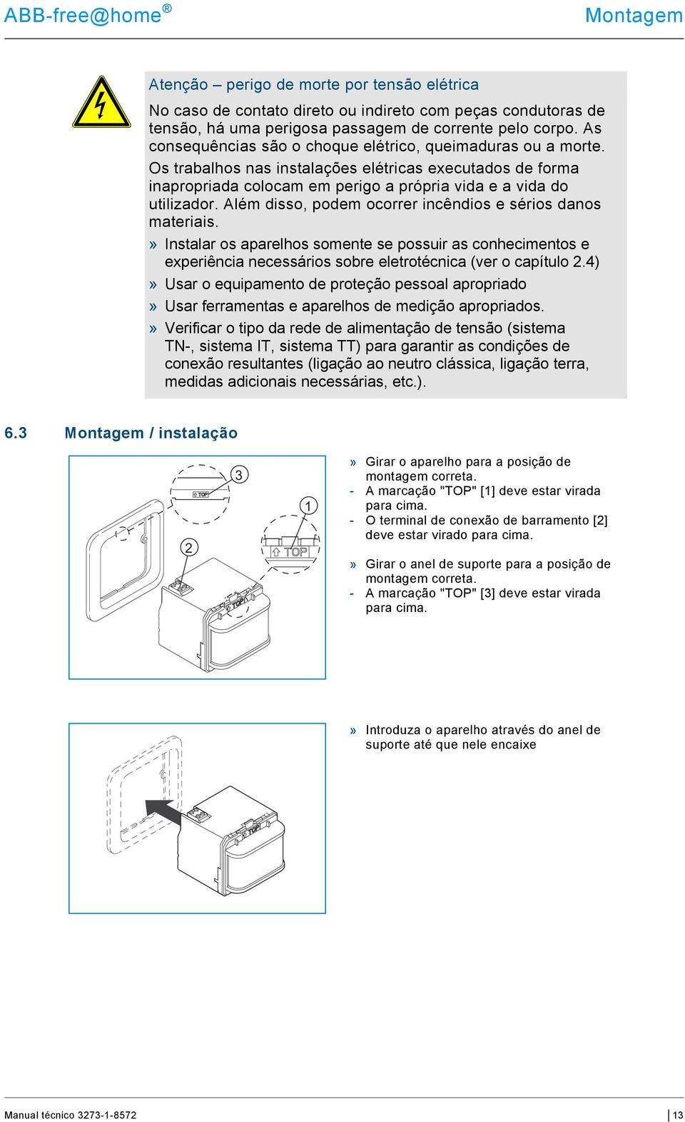 Além disso, podem ocorrer incêndios e sérios danos materiais.» Instalar os aparelhos somente se possuir as conhecimentos e experiência necessários sobre eletrotécnica (ver o capítulo 2.