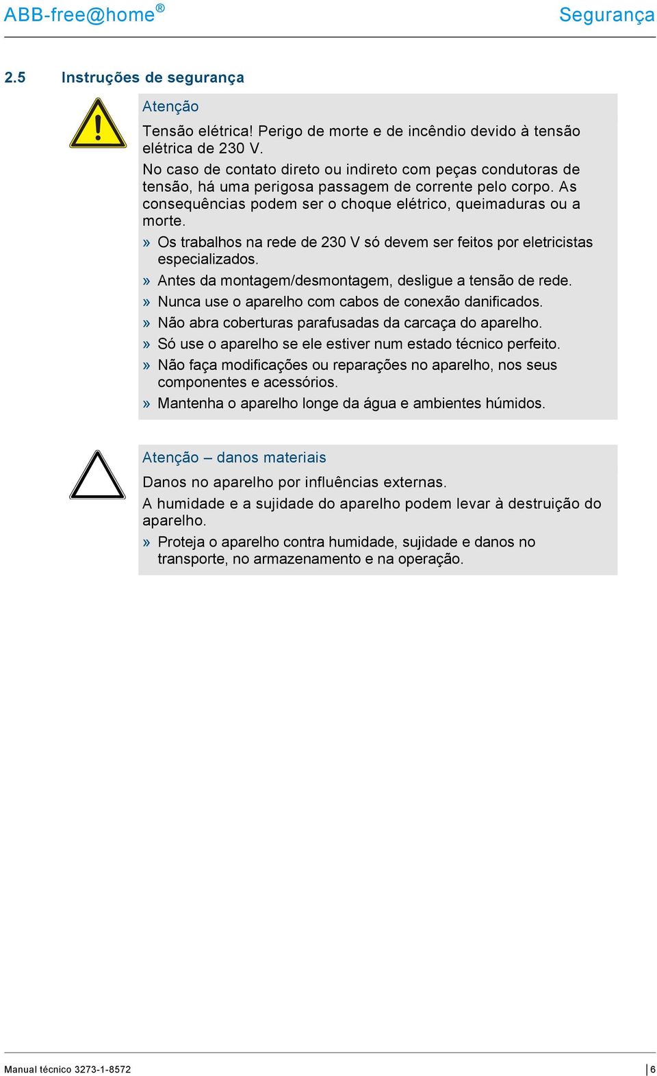 » Os trabalhos na rede de 230 V só devem ser feitos por eletricistas especializados.» Antes da montagem/desmontagem, desligue a tensão de rede.» Nunca use o aparelho com cabos de conexão danificados.