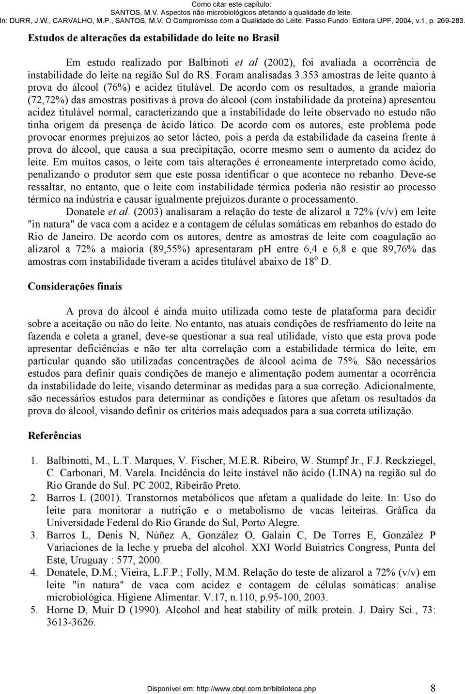 De acordo com os resultados, a grande maioria (72,72%) das amostras positivas à prova do álcool (com instabilidade da proteína) apresentou acidez titulável normal, caracterizando que a instabilidade