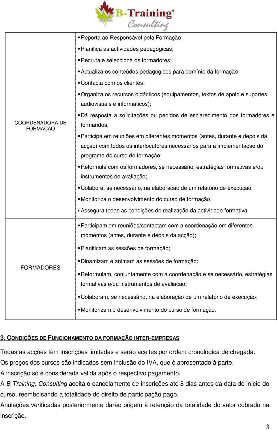 e formandos; Participa em reuniões em diferentes momentos (antes, durante e depois da acção) com todos os interlocutores necessários para a implementação do programa do curso de formação; Reformula