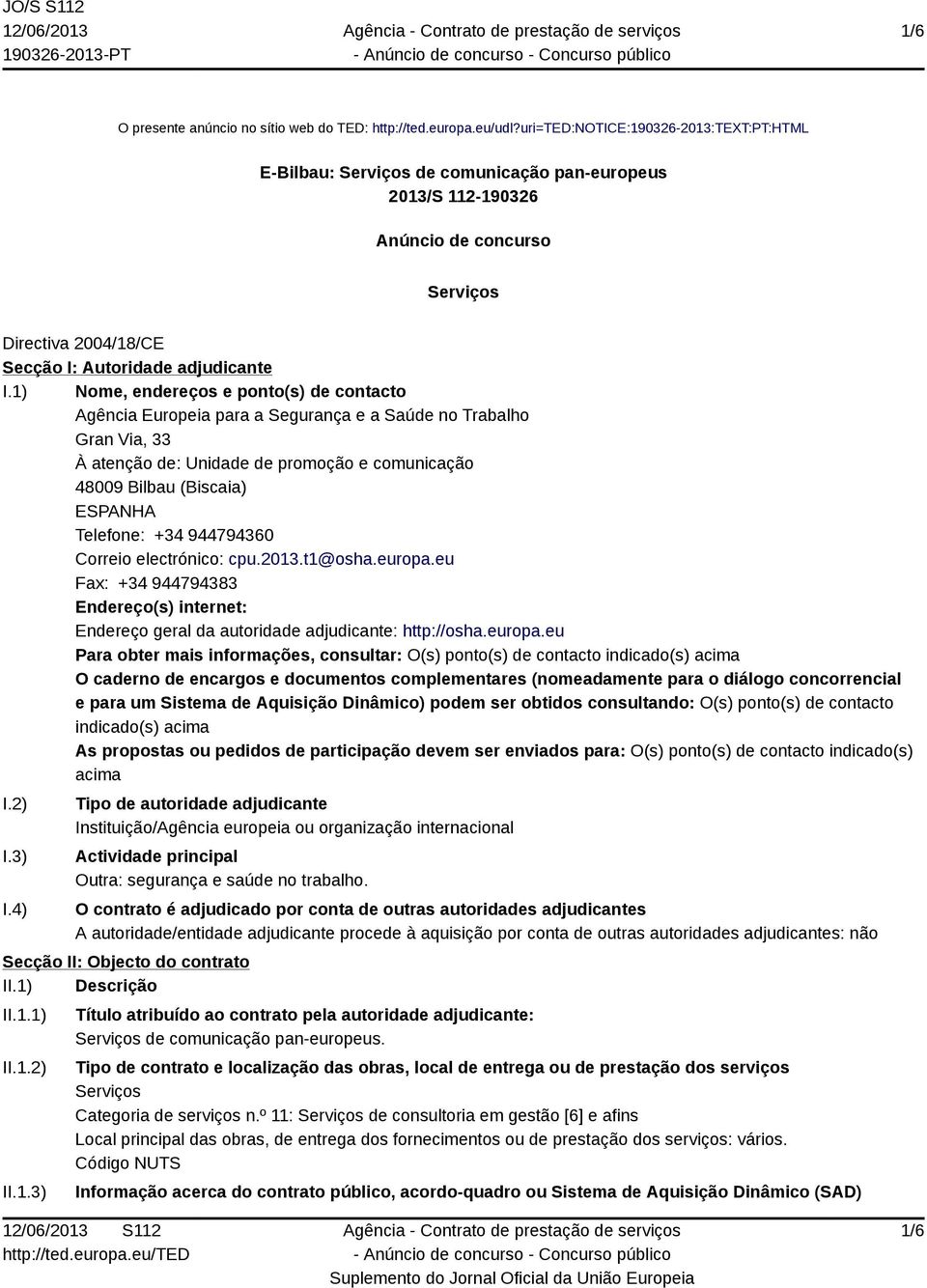 1) Nome, endereços e ponto(s) de contacto Agência Europeia para a Segurança e a Saúde no Trabalho Gran Via, 33 À atenção de: Unidade de promoção e comunicação 48009 Bilbau (Biscaia) ESPANHA Telefone: