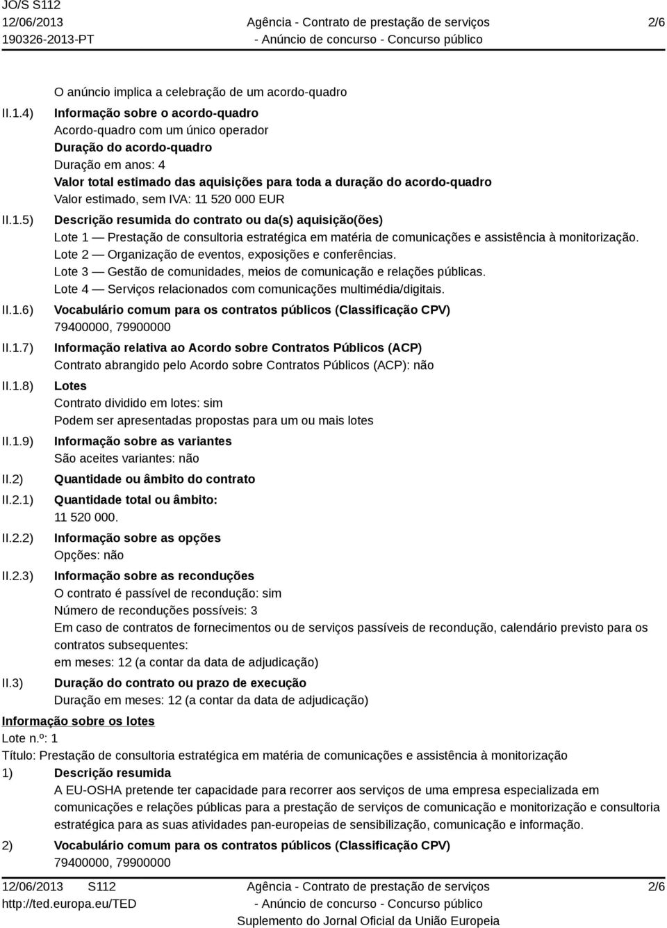 aquisições para toda a duração do acordo-quadro Valor estimado, sem IVA: 11 520 000 EUR Descrição resumida do contrato ou da(s) aquisição(ões) Lote 1 Prestação de consultoria estratégica em matéria