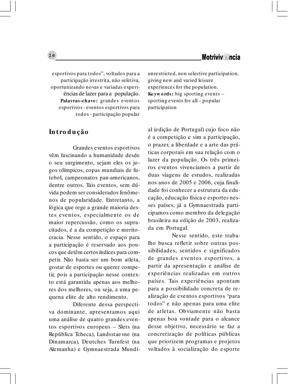 Keywords: big sporting events sporting events for all popular participation Grandes eventos esportivos vêm fascinando a humanidade desde o seu surgimento, sejam eles os jogos olímpicos, copas