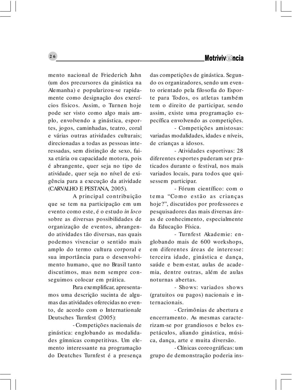 interessadas, sem distinção de sexo, faixa etária ou capacidade motora, pois é abrangente, quer seja no tipo de atividade, quer seja no nível de exigência para a execução da atividade (CARVALHO E