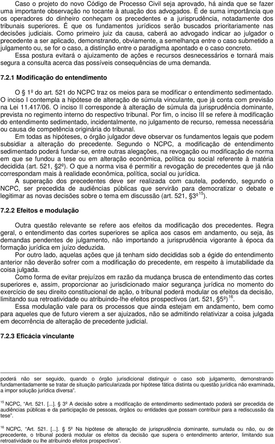 É que os fundamentos jurídicos serão buscados prioritariamente nas decisões judiciais.