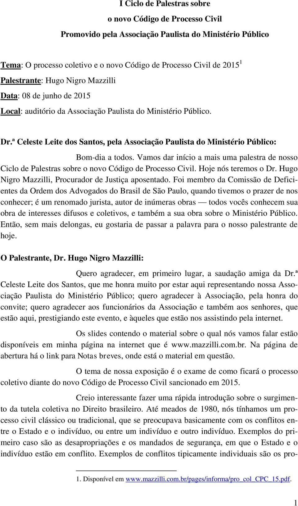 ª Celeste Leite dos Santos, pela Associação Paulista do Ministério Público: Bom-dia a todos. Vamos dar início a mais uma palestra de nosso Ciclo de Palestras sobre o novo Código de Processo Civil.