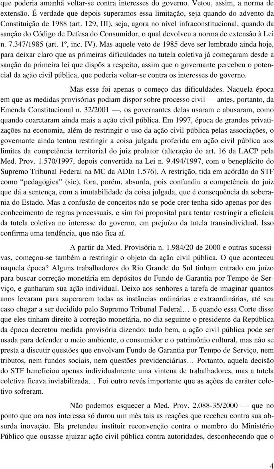 Mas aquele veto de 1985 deve ser lembrado ainda hoje, para deixar claro que as primeiras dificuldades na tutela coletiva já começaram desde a sanção da primeira lei que dispôs a respeito, assim que o