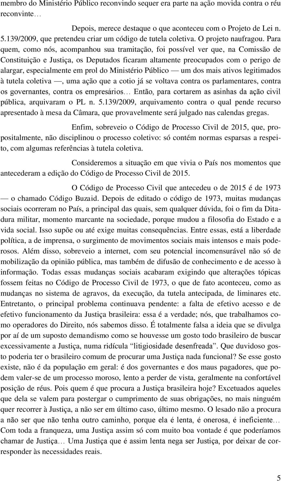 Para quem, como nós, acompanhou sua tramitação, foi possível ver que, na Comissão de Constituição e Justiça, os Deputados ficaram altamente preocupados com o perigo de alargar, especialmente em prol