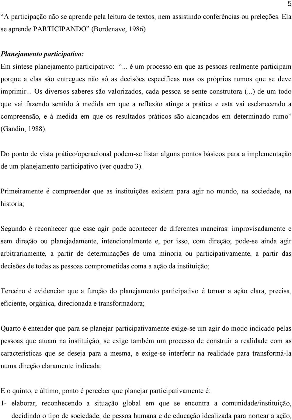 .. é um processo em que as pessoas realmente participam porque a elas são entregues não só as decisões específicas mas os próprios rumos que se deve imprimir.