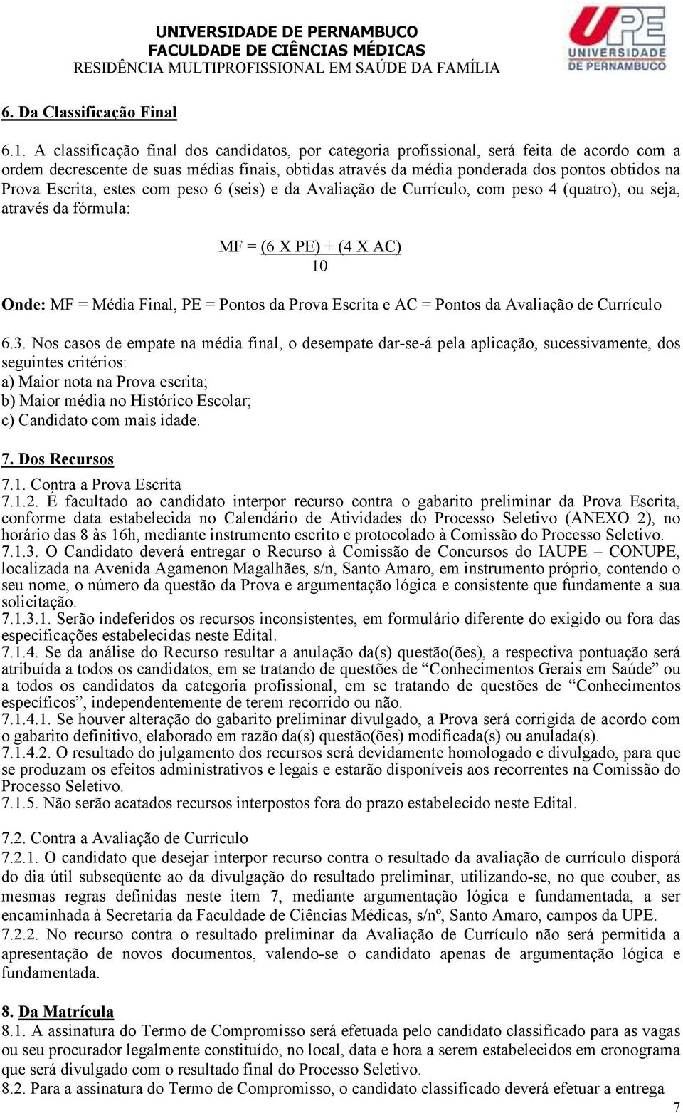 Escrita, estes com peso 6 (seis) e da Avaliação de Currículo, com peso 4 (quatro), ou seja, através da fórmula: MF = (6 X PE) + (4 X AC) Onde: MF = Média Final, PE = Pontos da Prova Escrita e AC =