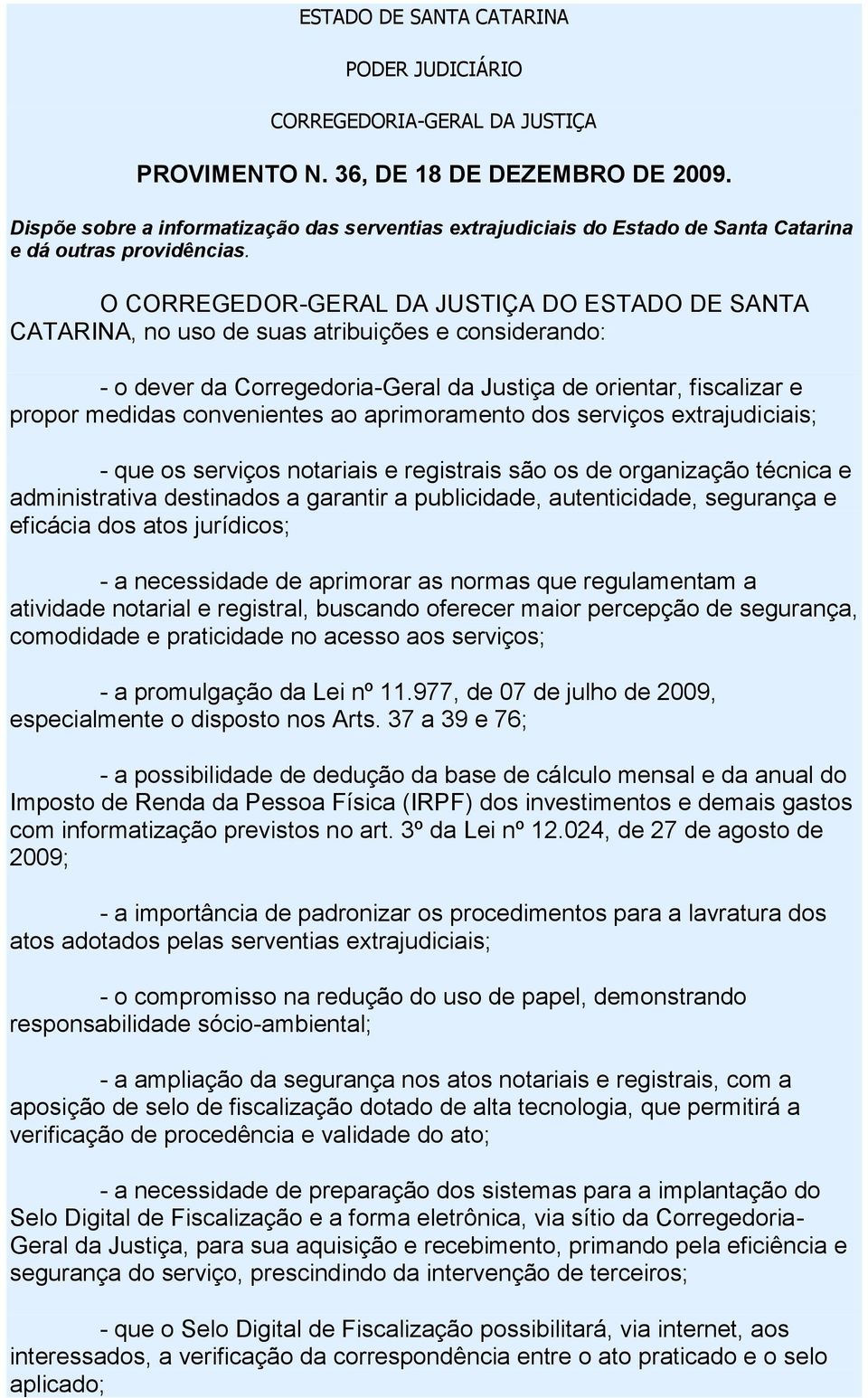 O CORREGEDOR-GERAL DA JUSTIÇA DO ESTADO DE SANTA CATARINA, no uso de suas atribuições e considerando: - o dever da Corregedoria-Geral da Justiça de orientar, fiscalizar e propor medidas convenientes