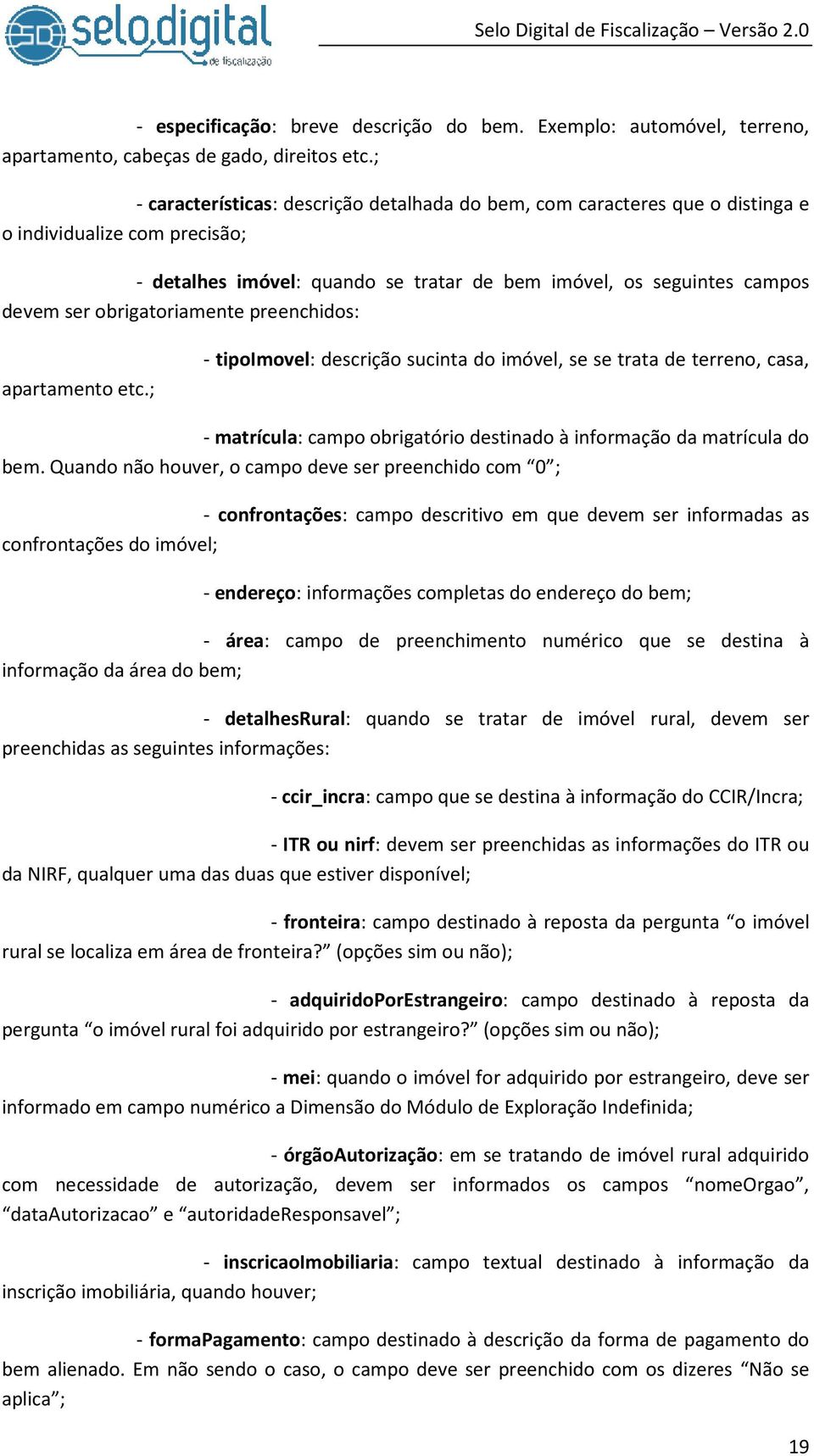 obrigatoriamente preenchidos: apartamento etc.; - tipoimovel: descrição sucinta do imóvel, se se trata de terreno, casa, - matrícula: campo obrigatório destinado à informação da matrícula do bem.