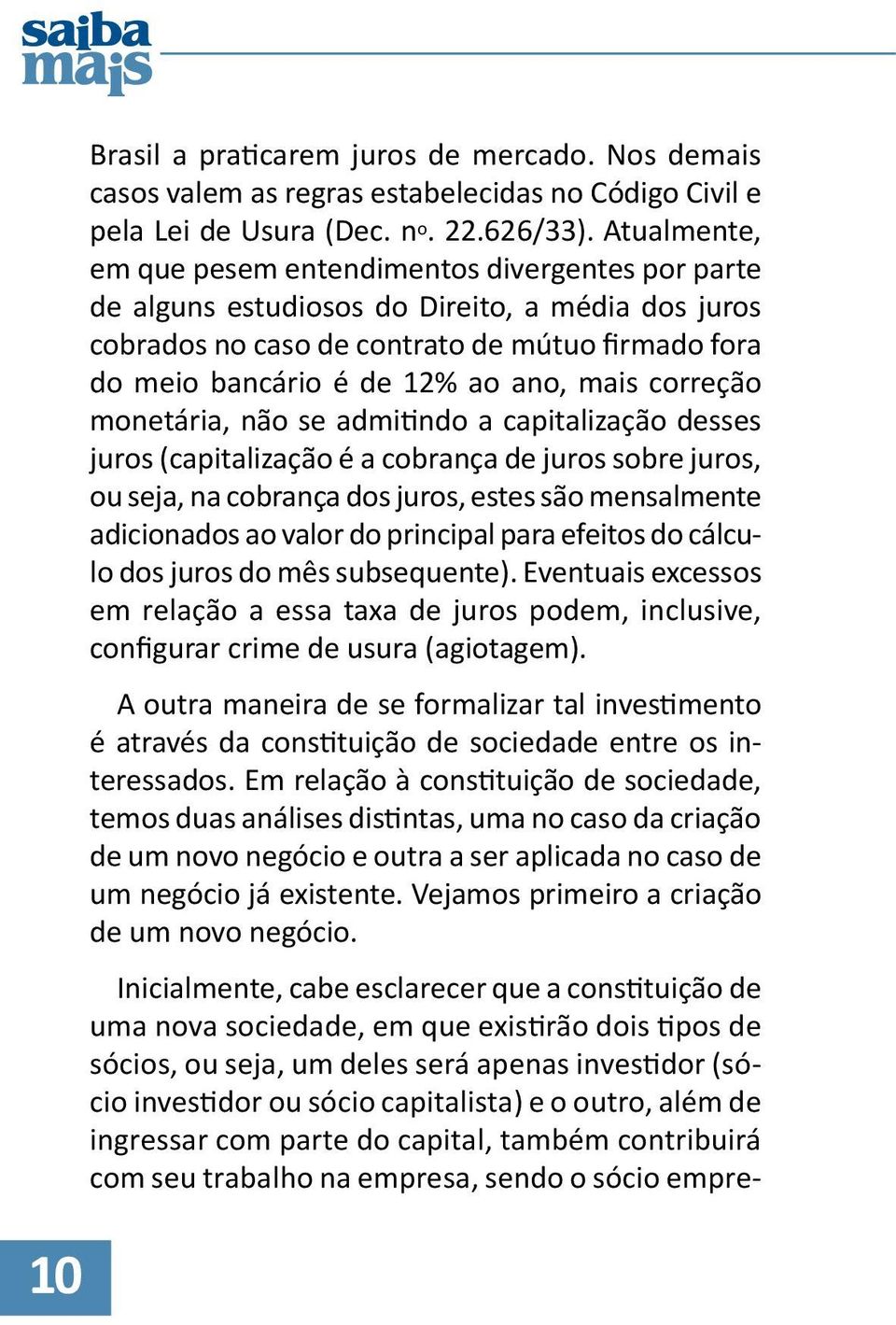 mais correção monetária, não se admitindo a capitalização desses juros (capitalização é a cobrança de juros sobre juros, ou seja, na cobrança dos juros, estes são mensalmente adicionados ao valor do