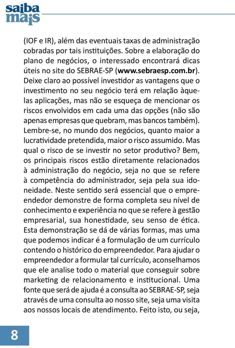 Deixe claro ao possível investidor as vantagens que o investimento no seu negócio terá em relação àquelas aplicações, mas não se esqueça de mencionar os riscos envolvidos em cada uma das opções (não