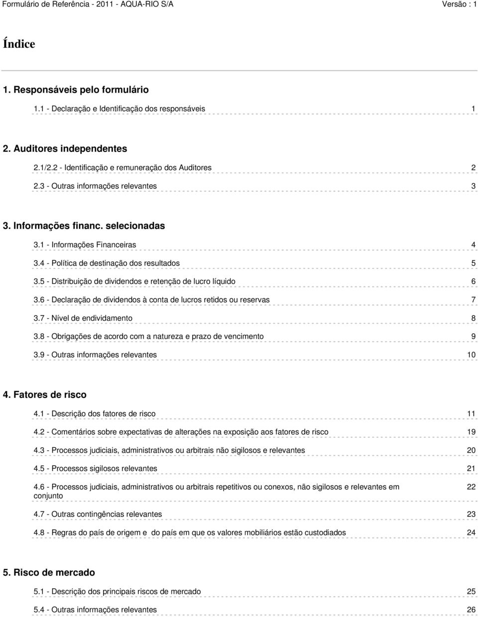 5 - Distribuição de dividendos e retenção de lucro líquido 6 3.6 - Declaração de dividendos à conta de lucros retidos ou reservas 7 3.7 - Nível de endividamento 8 3.