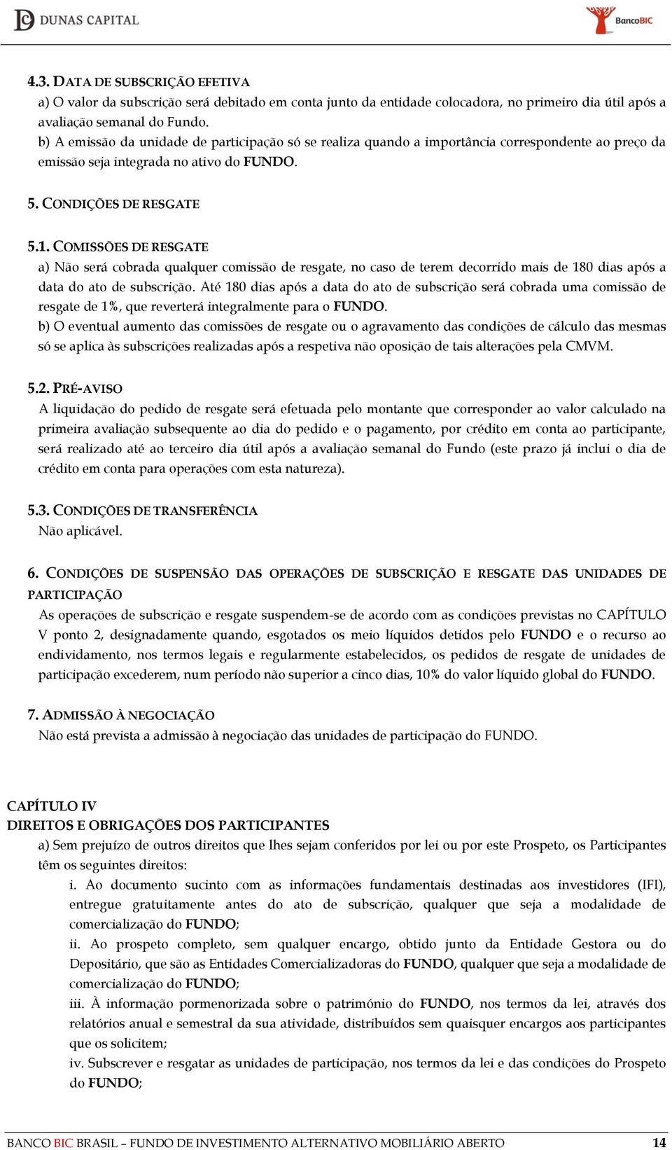 COMISSÕES DE RESGATE a) Não será cobrada qualquer comissão de resgate, no caso de terem decorrido mais de 180 dias após a data do ato de subscrição.