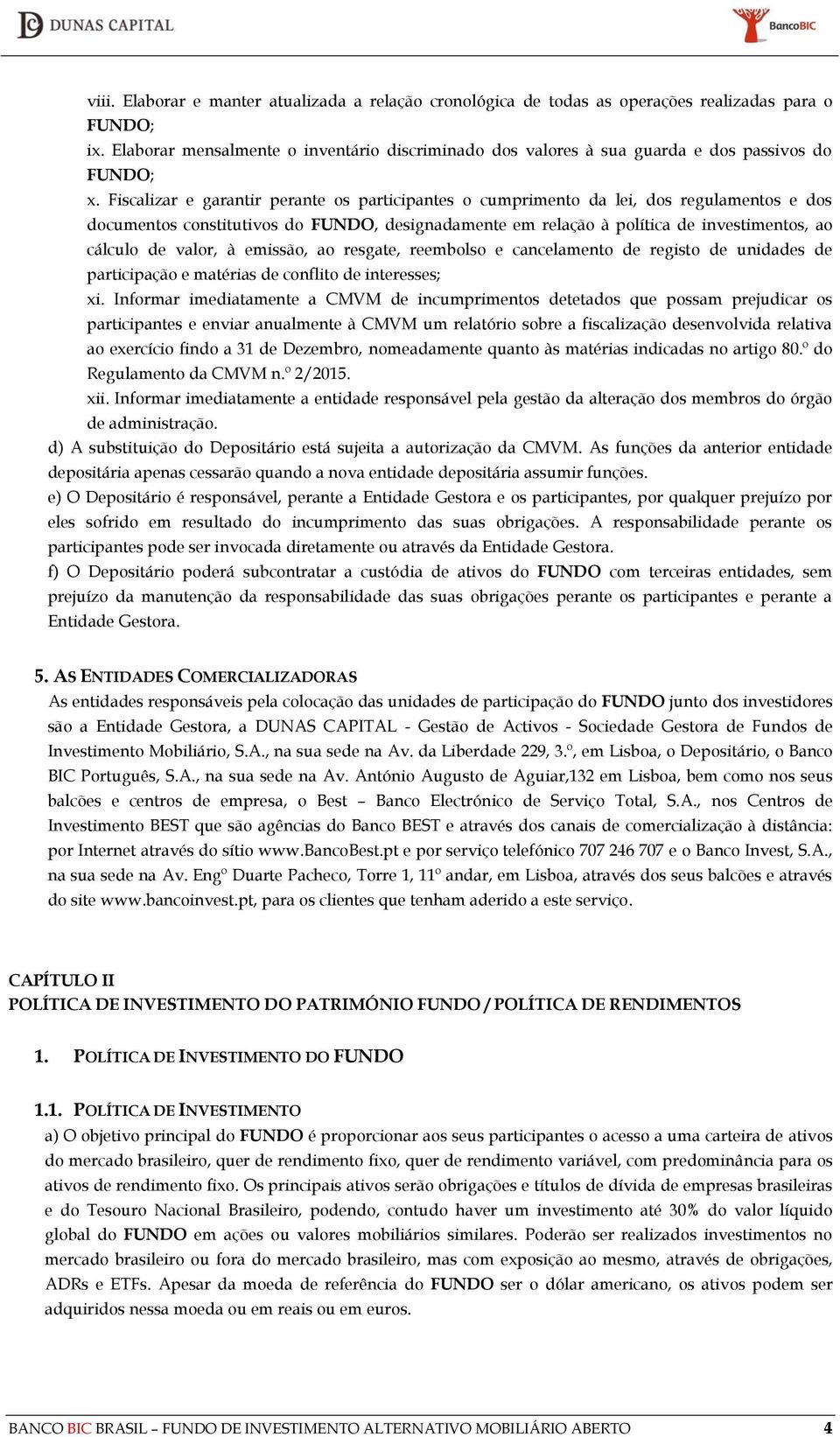 Fiscalizar e garantir perante os participantes o cumprimento da lei, dos regulamentos e dos documentos constitutivos do FUNDO, designadamente em relação à política de investimentos, ao cálculo de