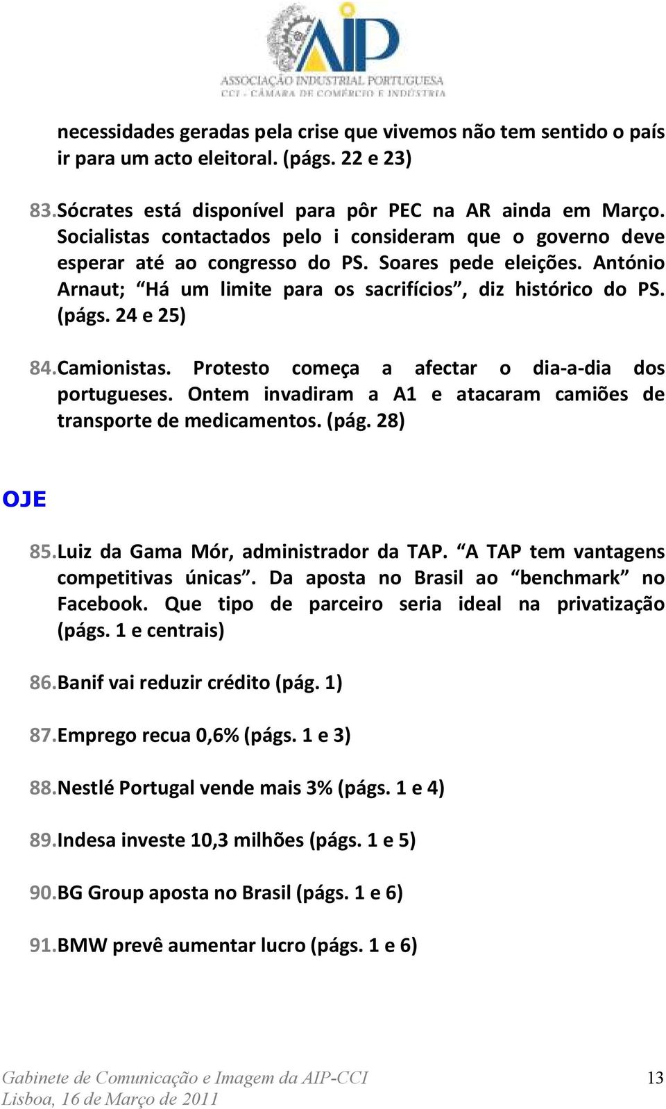 24 e 25) 84. Camionistas. Protesto começa a afectar o dia-a-dia dos portugueses. Ontem invadiram a A1 e atacaram camiões de transporte de medicamentos. (pág. 28) OJE 85.