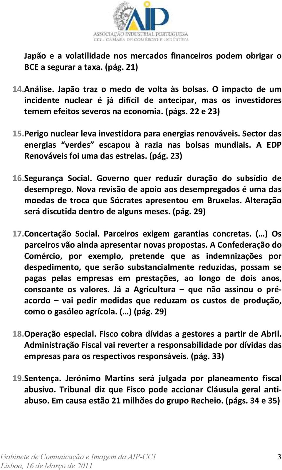 Sector das energias verdes escapou à razia nas bolsas mundiais. A EDP Renováveis foi uma das estrelas. (pág. 23) 16. Segurança Social. Governo quer reduzir duração do subsídio de desemprego.