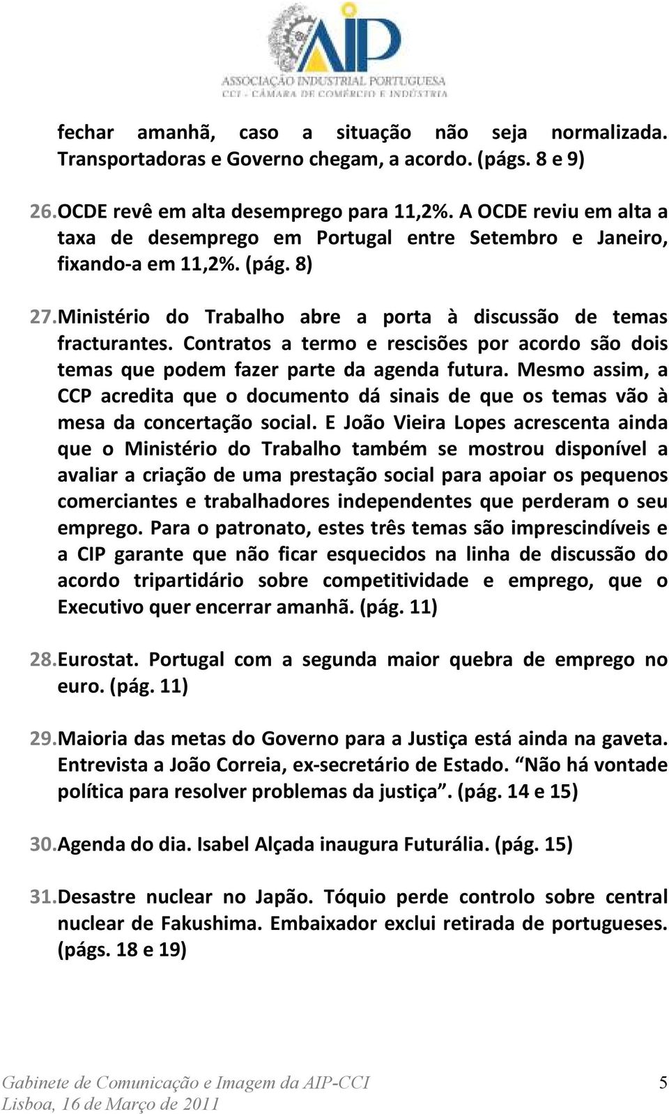 Contratos a termo e rescisões por acordo são dois temas que podem fazer parte da agenda futura. Mesmo assim, a CCP acredita que o documento dá sinais de que os temas vão à mesa da concertação social.