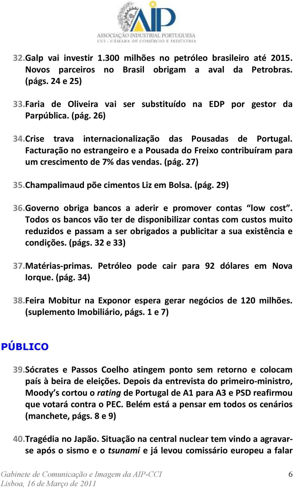 Facturação no estrangeiro e a Pousada do Freixo contribuíram para um crescimento de 7% das vendas. (pág. 27) 35. Champalimaud põe cimentos Liz em Bolsa. (pág. 29) 36.