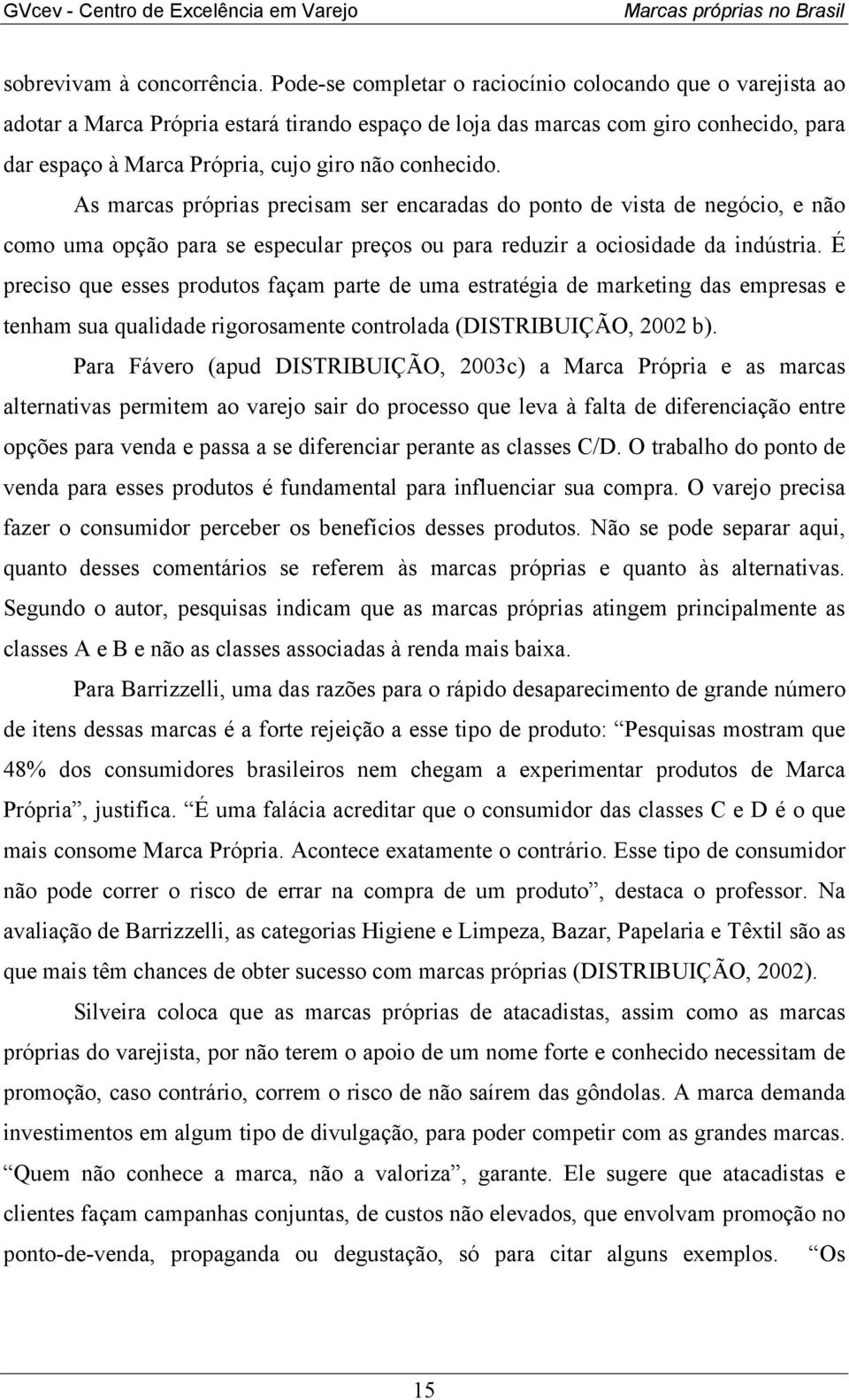 conhecido. As marcas próprias precisam ser encaradas do ponto de vista de negócio, e não como uma opção para se especular preços ou para reduzir a ociosidade da indústria.