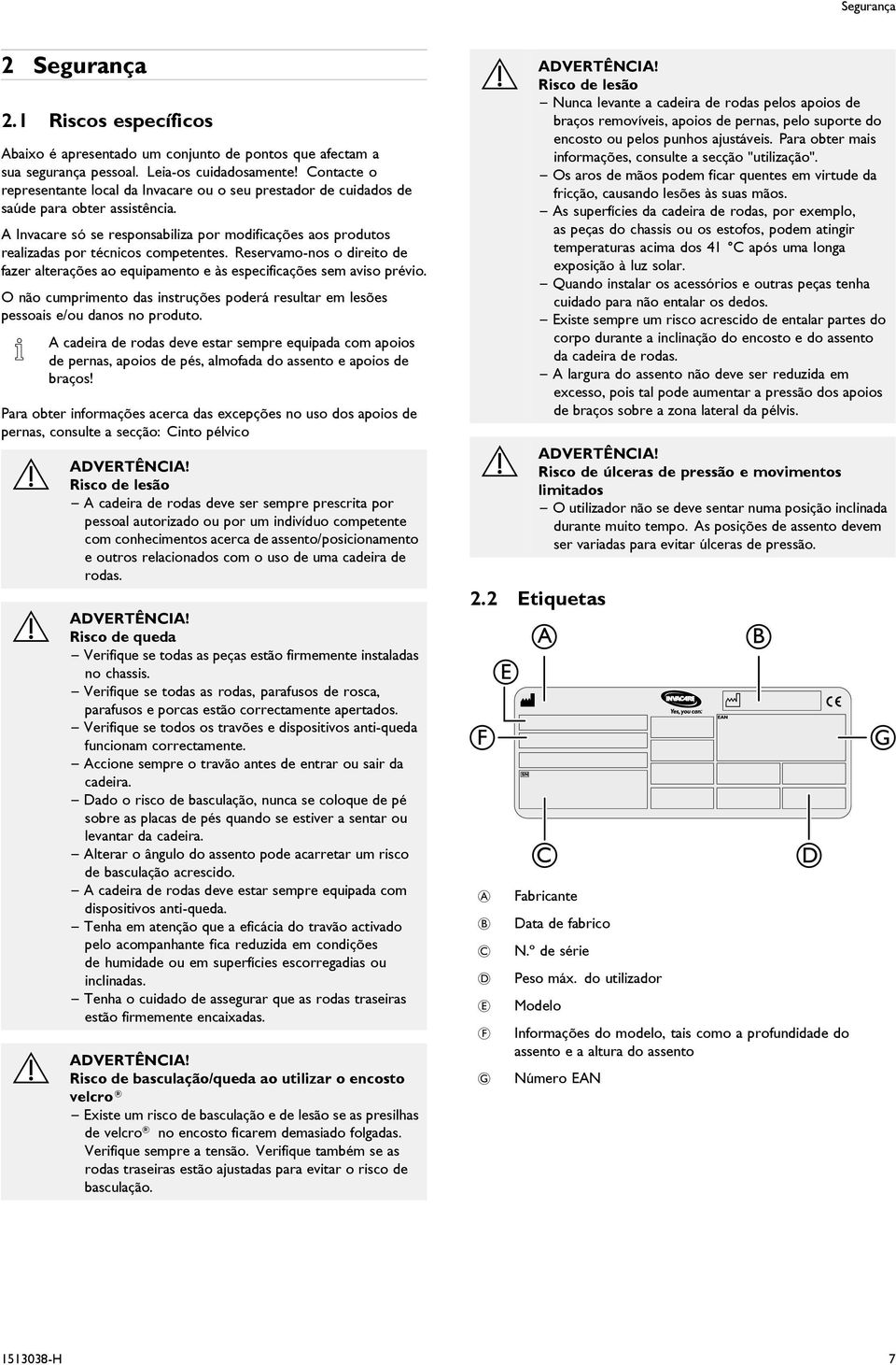 Invacare só se responsabiliza por modificações aos produtos realizadas por técnicos competentes. Reservamo-nos o direito de fazer alterações ao equipamento e às especificações sem aviso prévio.