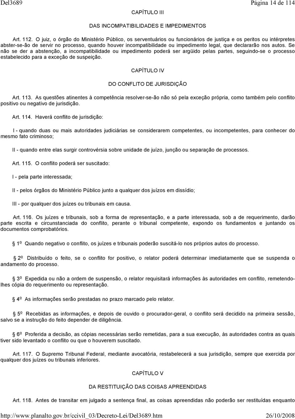 legal, que declararão nos autos. Se não se der a abstenção, a incompatibilidade ou impedimento poderá ser argüido pelas partes, seguindo se o processo estabelecido para a exceção de suspeição.