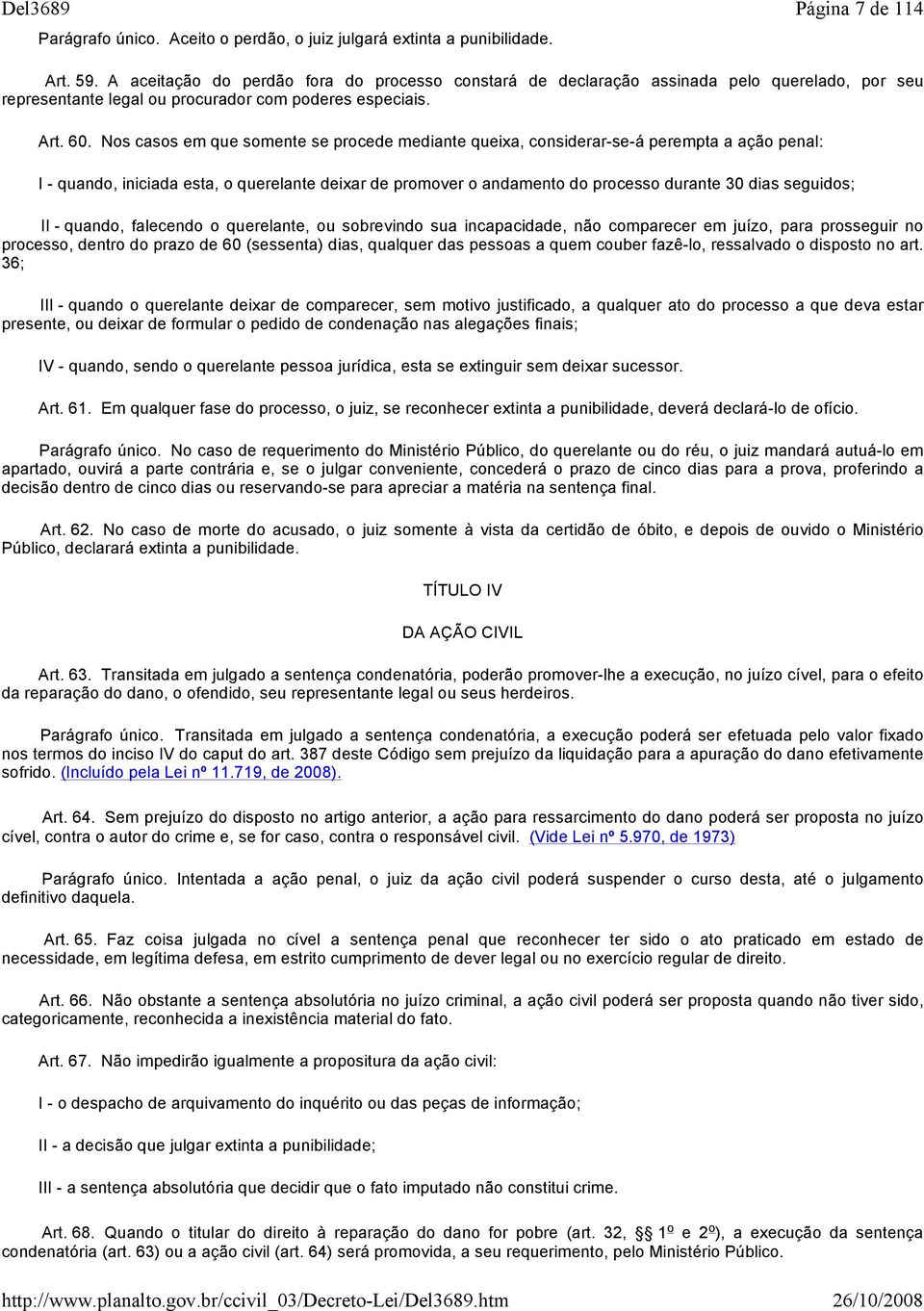 Nos casos em que somente se procede mediante queixa, considerar se á perempta a ação penal: I quando, iniciada esta, o querelante deixar de promover o andamento do processo durante 30 dias seguidos;