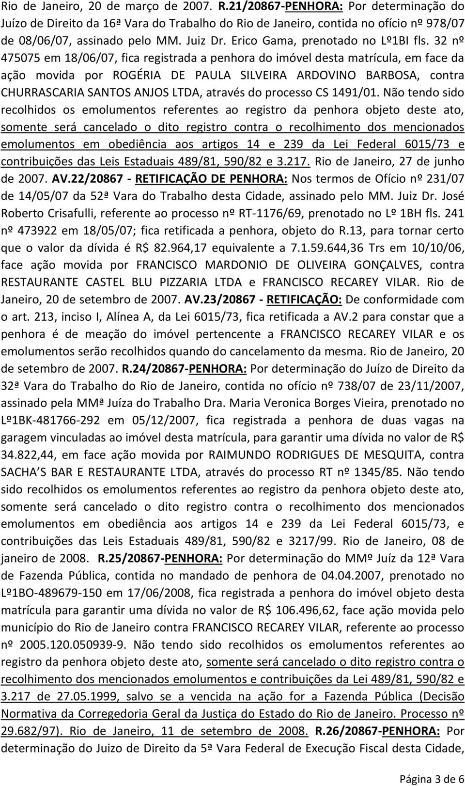 32 nº 475075 em 18/06/07, fica registrada a penhora do imóvel desta matrícula, em face da ação movida por ROGÉRIA DE PAULA SILVEIRA ARDOVINO BARBOSA, contra CHURRASCARIA SANTOS ANJOS LTDA, através do