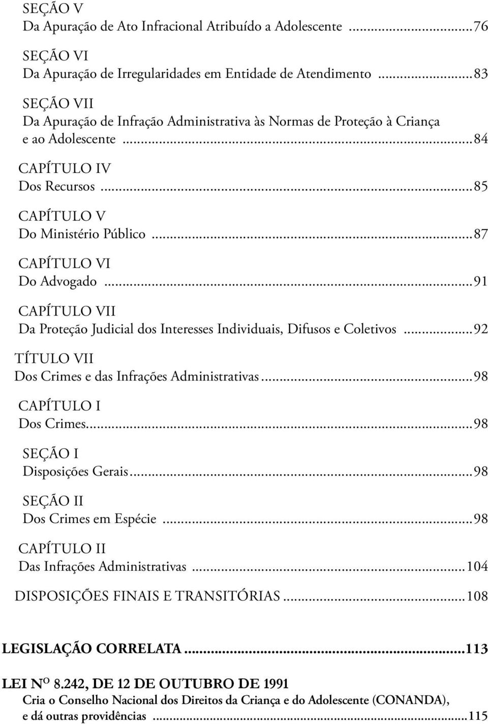 ..91 Capítulo VII Da Proteção Judicial dos Interesses Individuais, Difusos e Coletivos...92 Título VII Dos Crimes e das Infrações Administrativas...98 Capítulo I Dos Crimes.