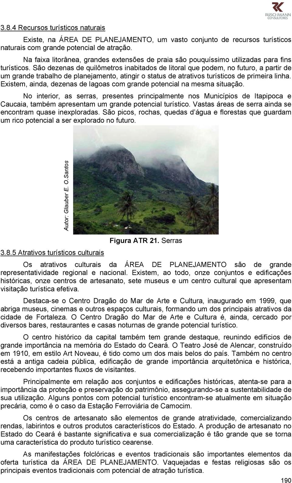 São dezenas de quilômetros inabitados de litoral que podem, no futuro, a partir de um grande trabalho de planejamento, atingir o status de atrativos turísticos de primeira linha.