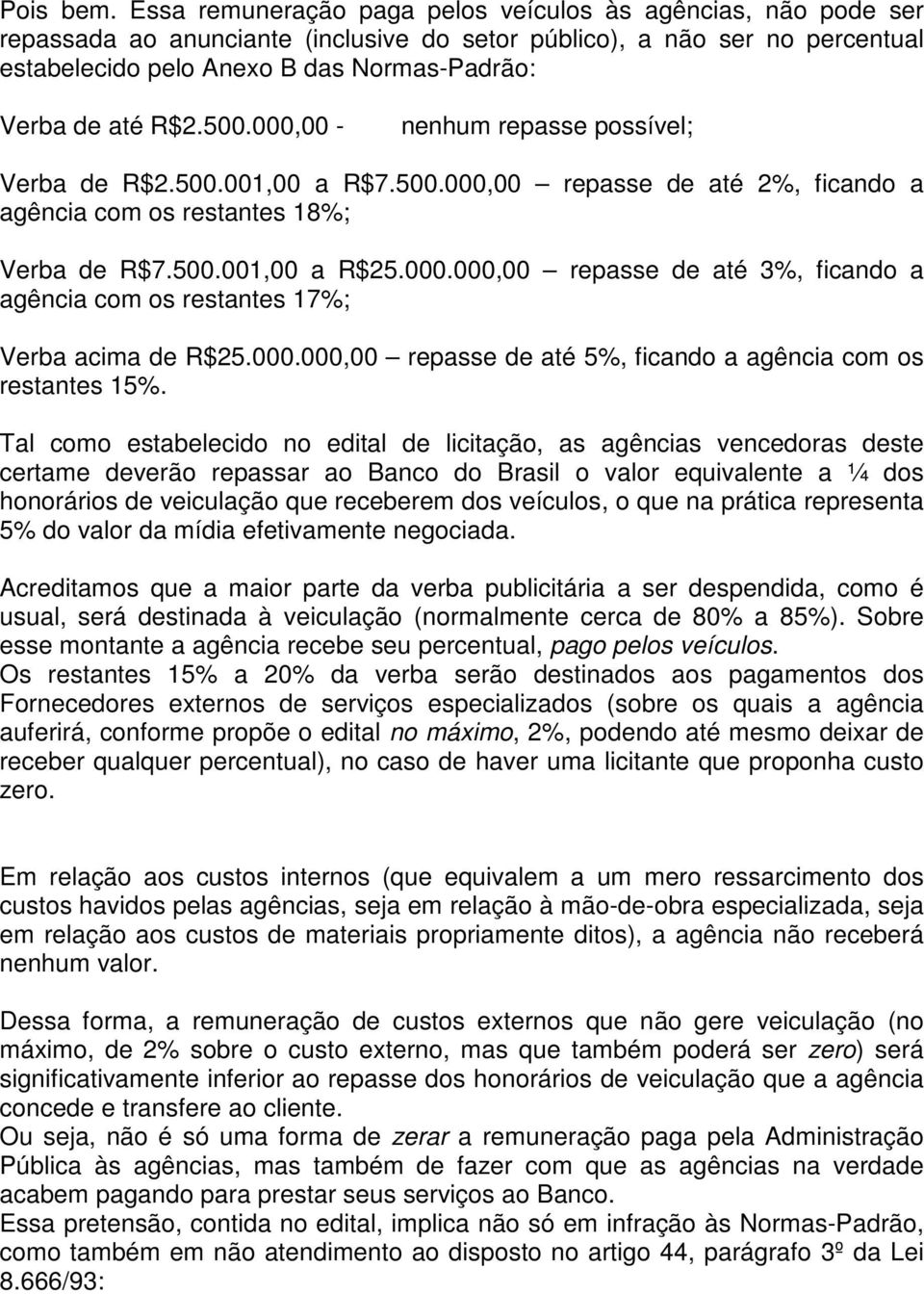 R$2.500.000,00 - nenhum repasse possível; Verba de R$2.500.001,00 a R$7.500.000,00 repasse de até 2%, ficando a agência com os restantes 18%; Verba de R$7.500.001,00 a R$25.000.000,00 repasse de até 3%, ficando a agência com os restantes 17%; Verba acima de R$25.