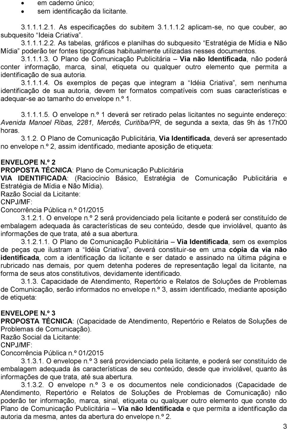 3.1.1.1.3. O Plano de Comunicação Publicitária Via não Identificada, não poderá conter informação, marca, sinal, etiqueta ou qualquer outro elemento que permita a identificação de sua autoria. 3.1.1.1.4.