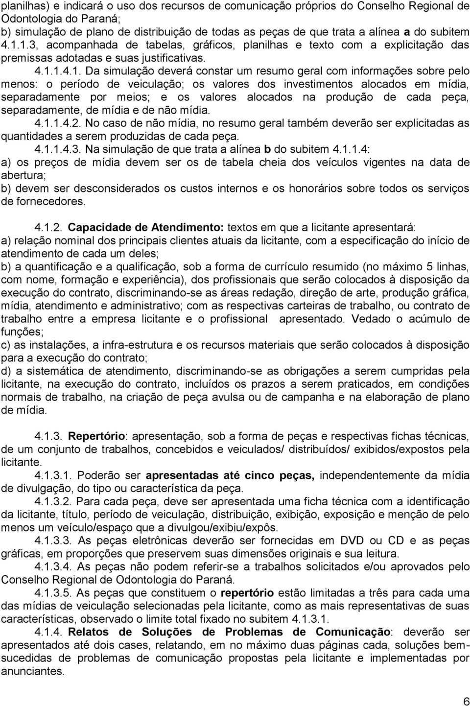 1.3, acompanhada de tabelas, gráficos, planilhas e texto com a explicitação das premissas adotadas e suas justificativas. 4.1.1.4.1. Da simulação deverá constar um resumo geral com informações sobre