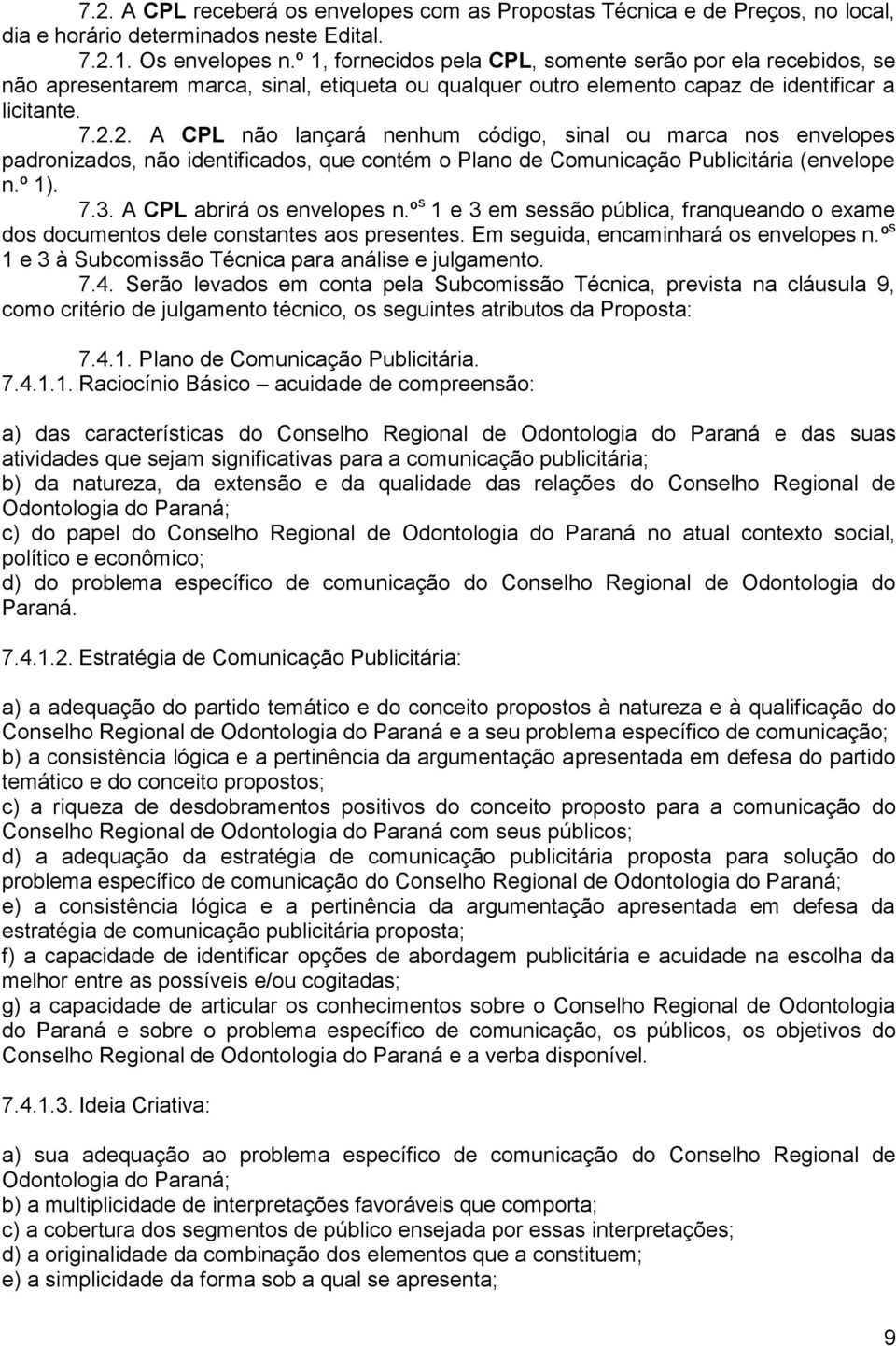 2. A CPL não lançará nenhum código, sinal ou marca nos envelopes padronizados, não identificados, que contém o Plano de Comunicação Publicitária (envelope n.º 1). 7.3. A CPL abrirá os envelopes n.