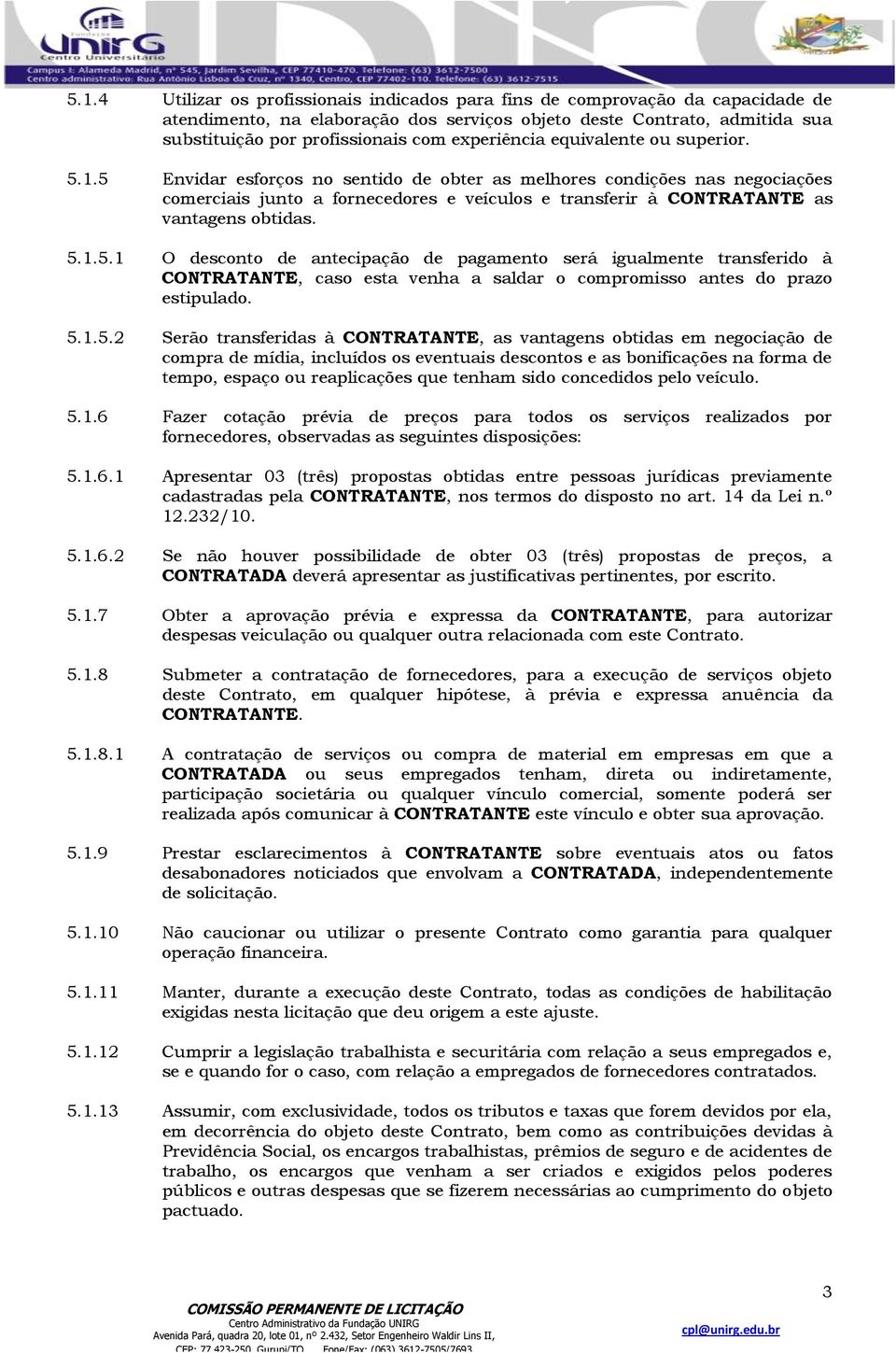 5 Envidar esforços no sentido de obter as melhores condições nas negociações comerciais junto a fornecedores e veículos e transferir à CONTRATANTE as vantagens obtidas. 5.1.5.1 O desconto de antecipação de pagamento será igualmente transferido à CONTRATANTE, caso esta venha a saldar o compromisso antes do prazo estipulado.