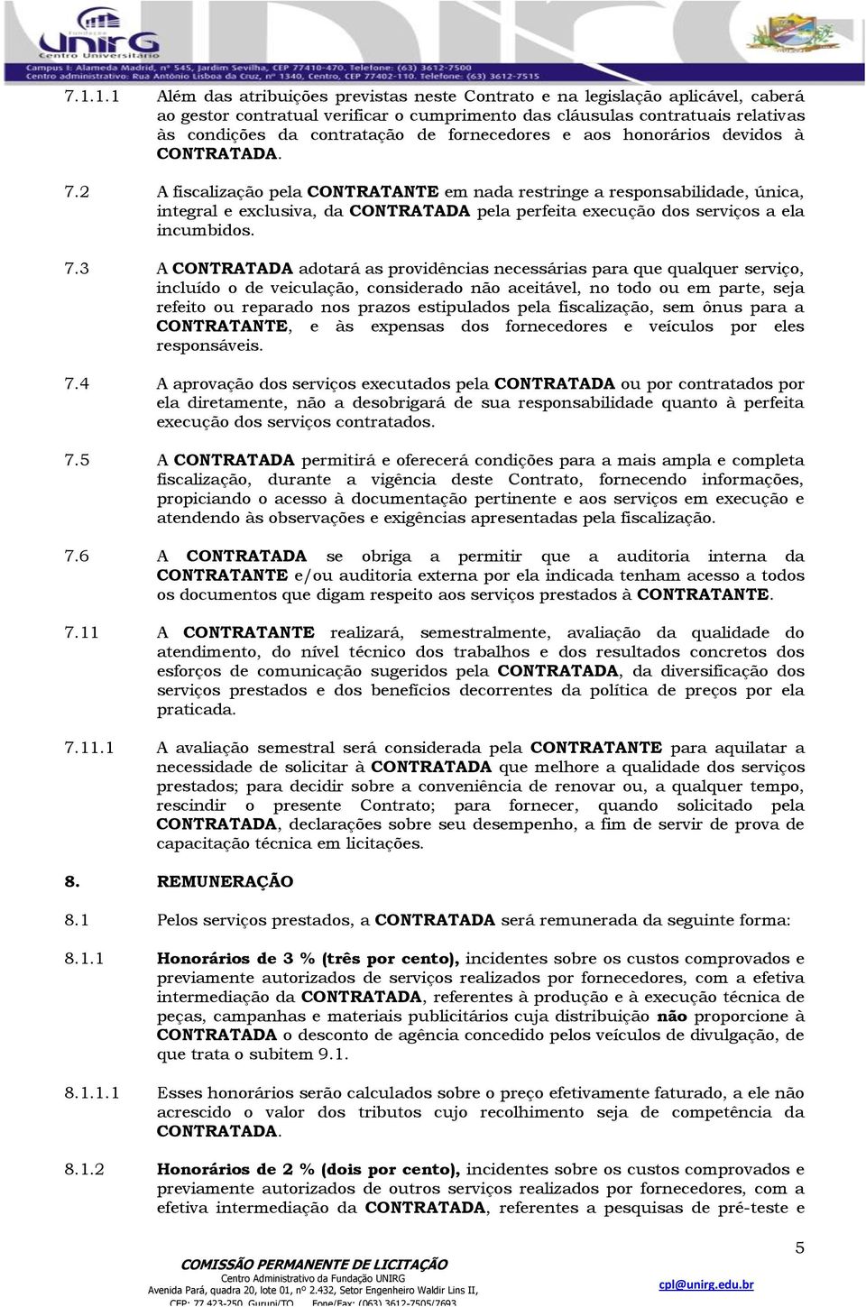 2 A fiscalização pela CONTRATANTE em nada restringe a responsabilidade, única, integral e exclusiva, da CONTRATADA pela perfeita execução dos serviços a ela incumbidos. 7.