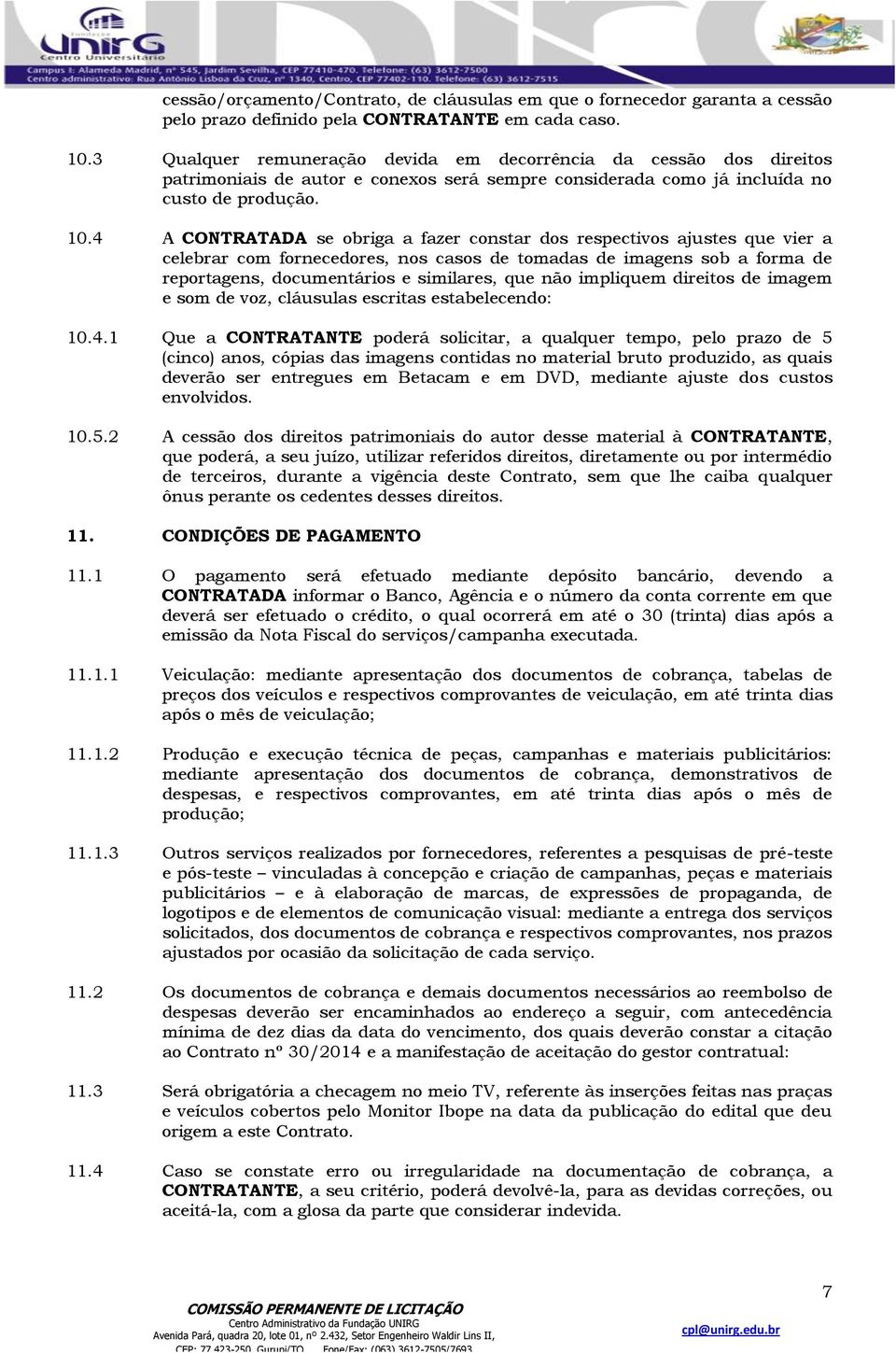 4 A CONTRATADA se obriga a fazer constar dos respectivos ajustes que vier a celebrar com fornecedores, nos casos de tomadas de imagens sob a forma de reportagens, documentários e similares, que não