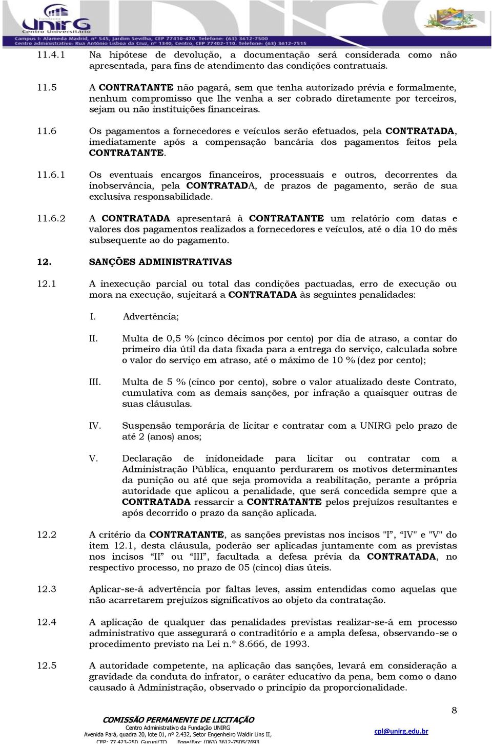 6 Os pagamentos a fornecedores e veículos serão efetuados, pela CONTRATADA, imediatamente após a compensação bancária dos pagamentos feitos pela CONTRATANTE. 11.6.1 Os eventuais encargos financeiros, processuais e outros, decorrentes da inobservância, pela CONTRATADA, de prazos de pagamento, serão de sua exclusiva responsabilidade.