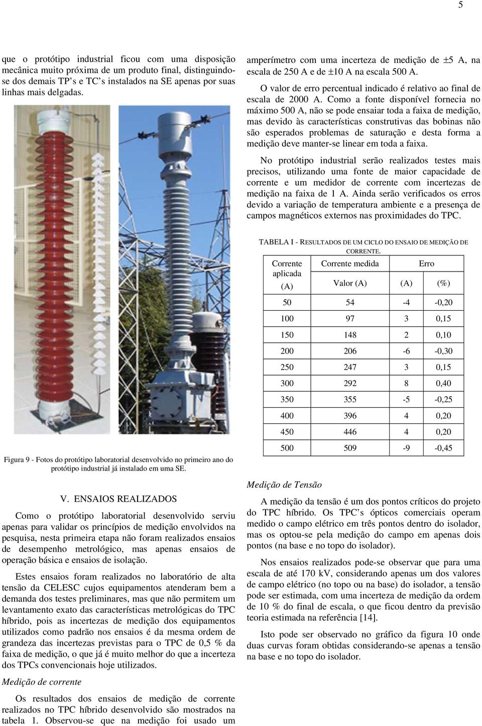 Como a fonte disponível fornecia no máximo 500 A, não se pode ensaiar toda a faixa de medição, mas devido às características construtivas das bobinas não são esperados problemas de saturação e desta