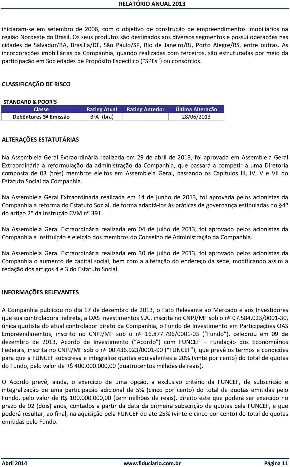 As incorporações imobiliárias da Companhia, quando realizadas com terceiros, são estruturadas por meio da participação em Sociedades de Propósito Específico ( SPEs ) ou consórcios.