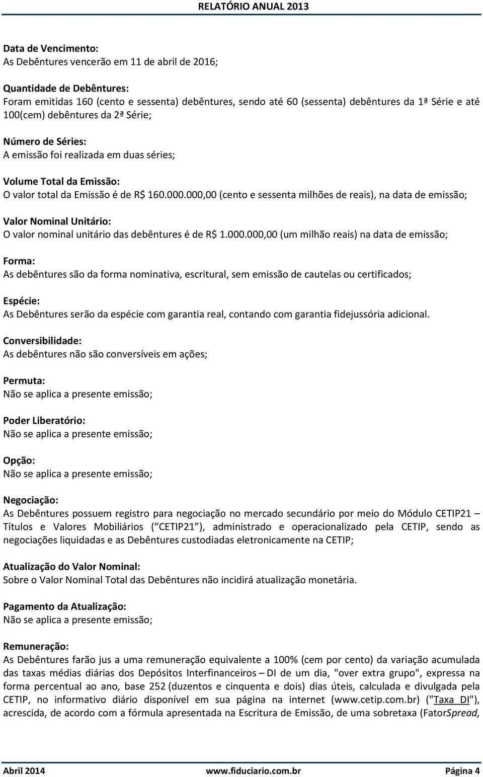 000,00 (cento e sessenta milhões de reais), na data de emissão; Valor Nominal Unitário: O valor nominal unitário das debêntures é de R$ 1.000.000,00 (um milhão reais) na data de emissão; Forma: As