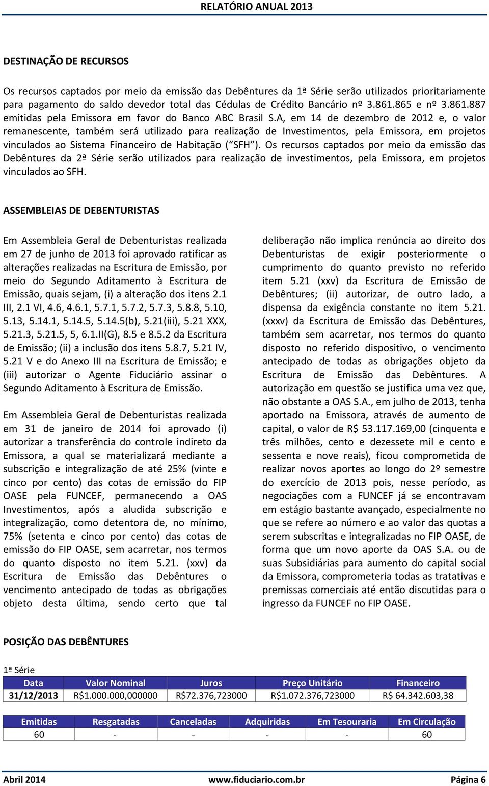 A, em 14 de dezembro de 2012 e, o valor remanescente, também será utilizado para realização de Investimentos, pela Emissora, em projetos vinculados ao Sistema Financeiro de Habitação ( SFH ).