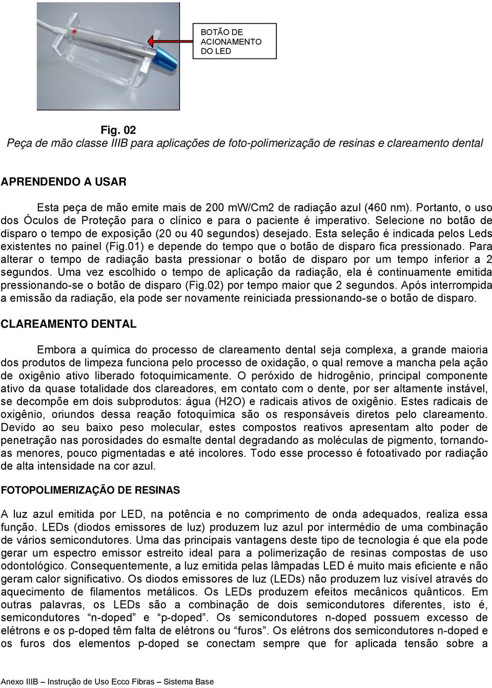 Prtant, us ds Óculs de Prteçã para clínic e para paciente é imperativ. Selecine n btã de dispar temp de expsiçã (20 u 40 segunds) desejad. Esta seleçã é indicada pels Leds existentes n painel (Fig.