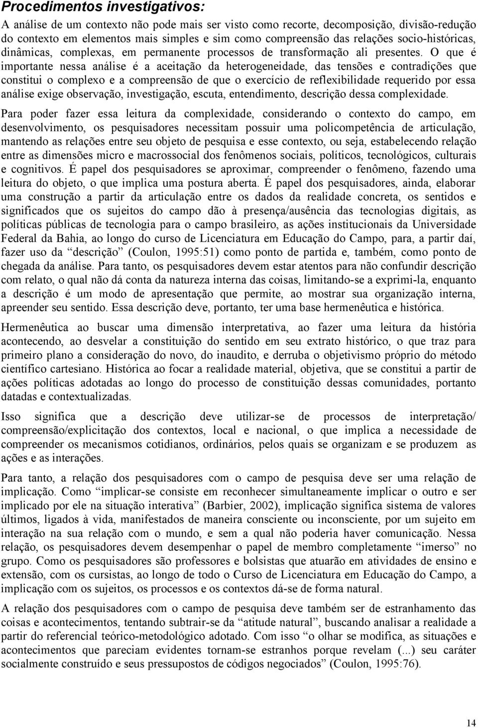 O que é importante nessa análise é a aceitação da heterogeneidade, das tensões e contradições que constitui o complexo e a compreensão de que o exercício de reflexibilidade requerido por essa análise