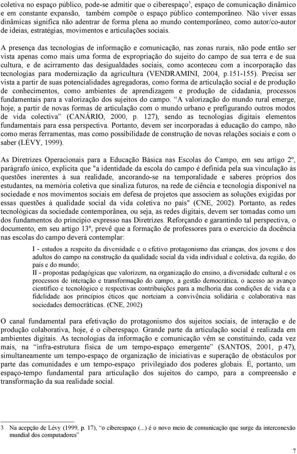 A presença das tecnologias de informação e comunicação, nas zonas rurais, não pode então ser vista apenas como mais uma forma de expropriação do sujeito do campo de sua terra e de sua cultura, e de